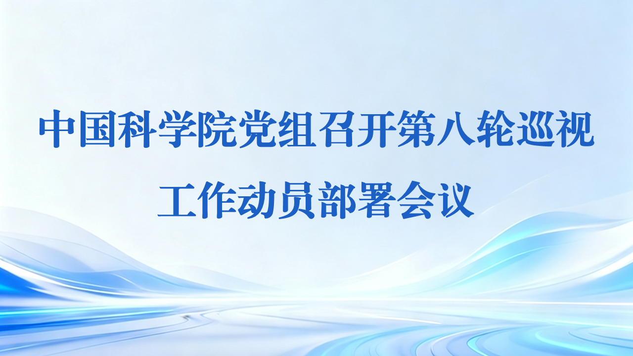 中国科学院党组召开第八轮巡视工作动员部署会议